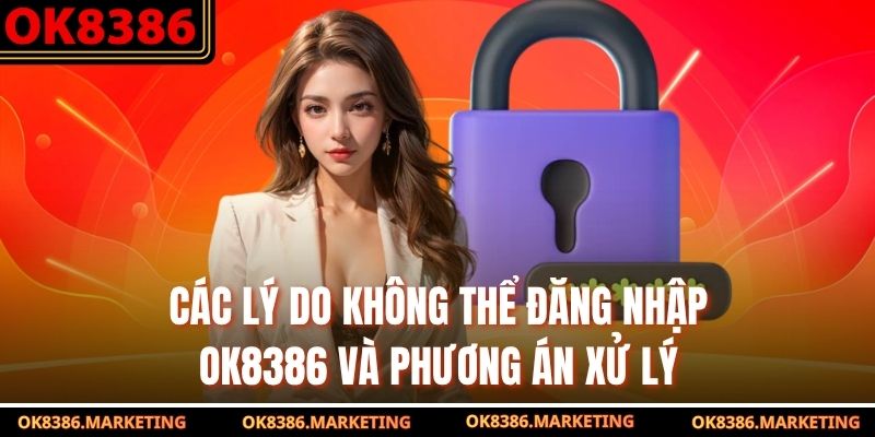 Các lý do không thể đăng nhập OK8386 và phương án xử lý