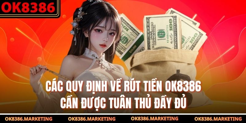 Các quy định về rút tiền OK8386 cần được tuân thủ đầy đủ
