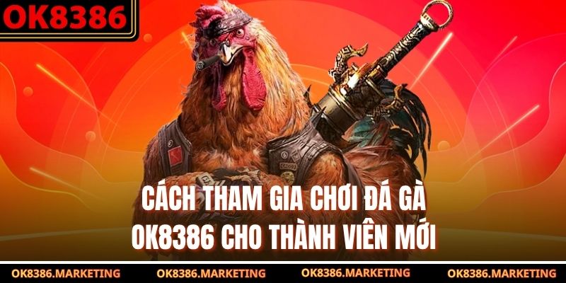 Cách tham gia chơi đá gà ok8386 cho thành viên mới