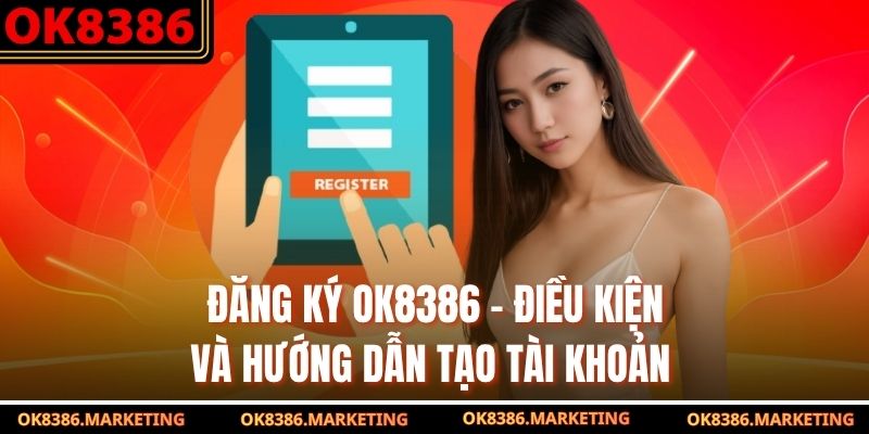 Đăng Ký OK8386 - Điều Kiện Và Hướng Dẫn Tạo Tài Khoản