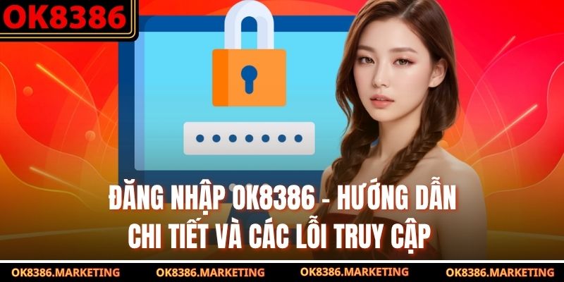 Đăng Nhập OK8386 - Hướng Dẫn Chi Tiết Và Các Lỗi Truy Cập