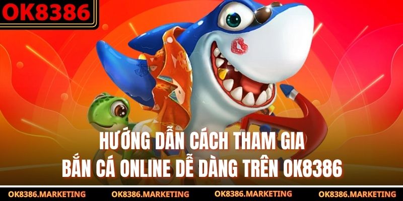 Hướng dẫn cách tham gia bắn cá online dễ dàng trên OK8386