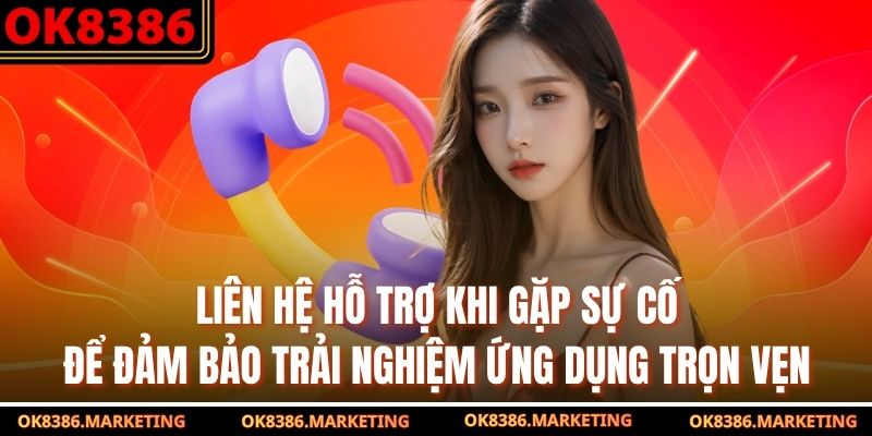 Liên hệ hỗ trợ khi gặp sự cố để đảm bảo trải nghiệm ứng dụng trọn vẹn