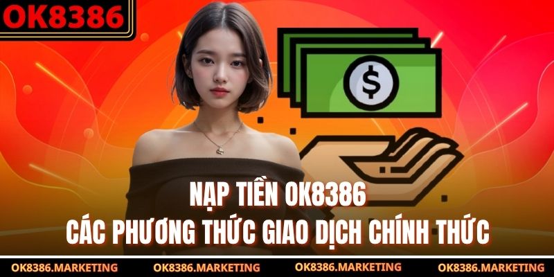 Nạp Tiền OK8386 - Các Phương Thức Giao Dịch Chính Thức