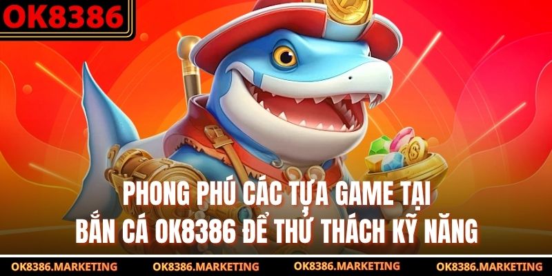Phong phú các tựa game tại bắn cá OK8386 để thử thách kỹ năng