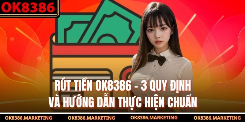 Rút Tiền OK8386 - 3 Quy Định Và Hướng Dẫn Thực Hiện Chuẩn
