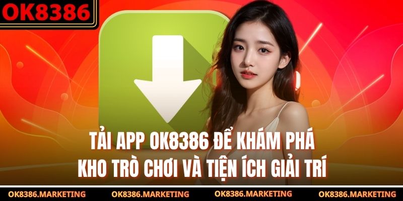 Tải app OK8386 để khám phá kho trò chơi và tiện ích giải trí