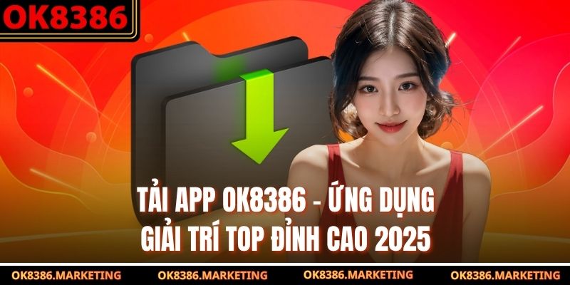 Tải App Ok8386 – Ứng Dụng Giải Trí Top Đỉnh Cao 2025