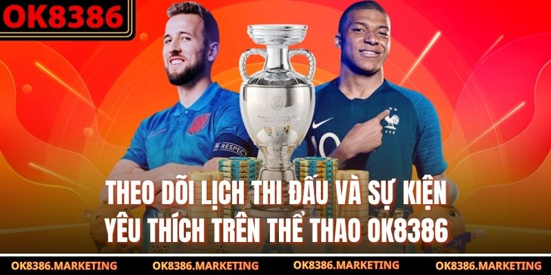 Theo dõi lịch thi đấu và sự kiện yêu thích trên thể thao OK8386