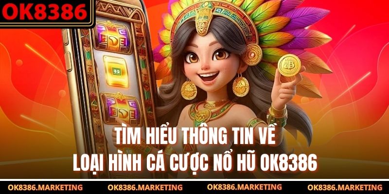 Tìm hiểu thông tin về loại hình cá cược nổ hũ ok8386