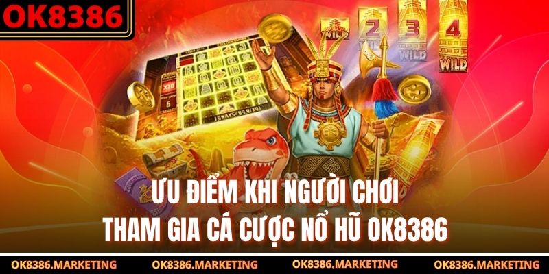 Ưu điểm khi người chơi tham gia cá cược nổ hũ ok8386